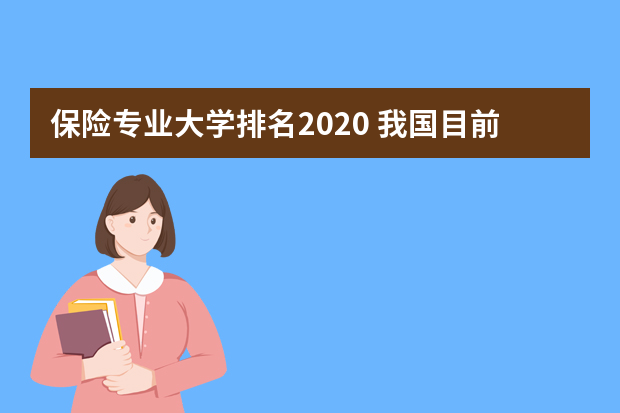 保险专业大学排名2020 我国目前有哪些本科院校有保险专业？